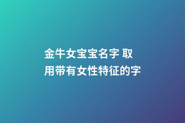 金牛女宝宝名字 取用带有女性特征的字